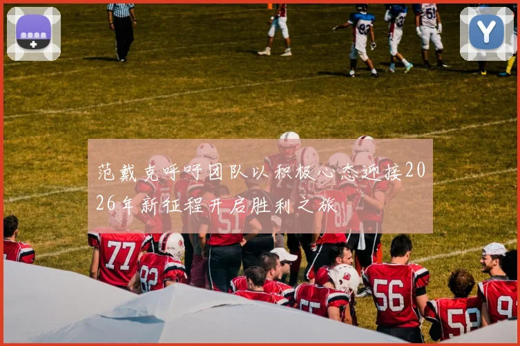 范戴克呼吁团队以积极心态迎接2026年新征程开启胜利之旅