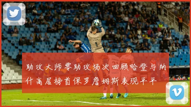 助攻大师零助攻场次回顾哈登与纳什高居榜首保罗詹姆斯表现平平