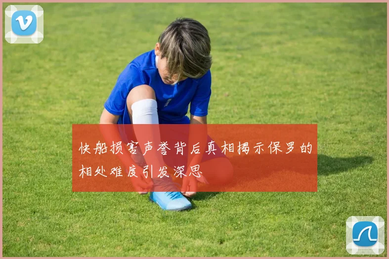 快船损害声誉背后真相揭示保罗的相处难度引发深思