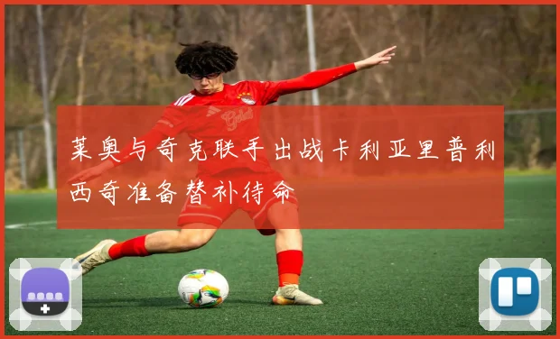 莱奥与奇克联手出战卡利亚里普利西奇准备替补待命