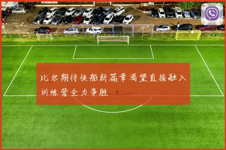 比尔期待快船新篇章渴望直接融入训练营全力争胜