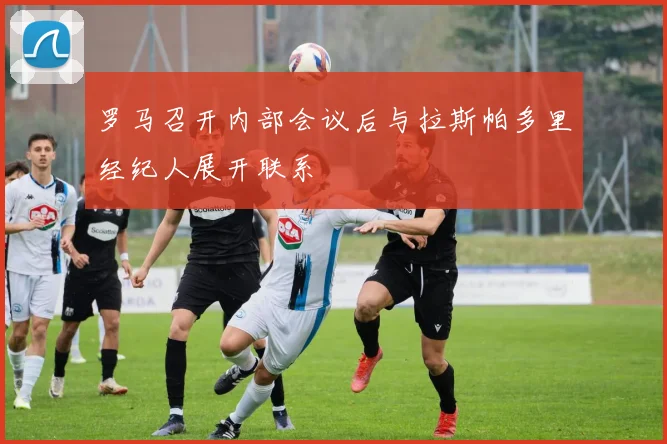 罗马召开内部会议后与拉斯帕多里经纪人展开联系