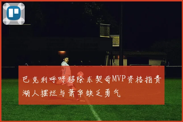 巴克利呼吁移除东契奇MVP资格指责湖人摆烂与萧华缺乏勇气