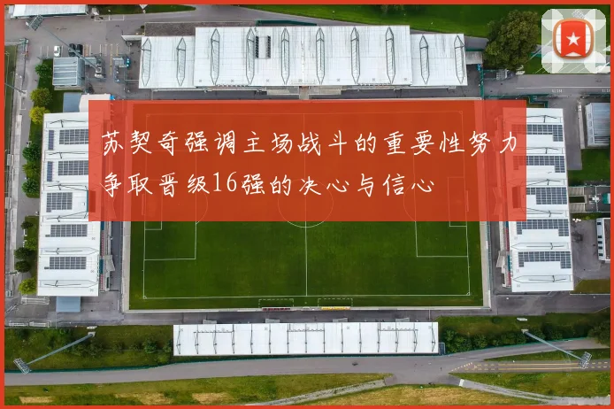 苏契奇强调主场战斗的重要性努力争取晋级16强的决心与信心
