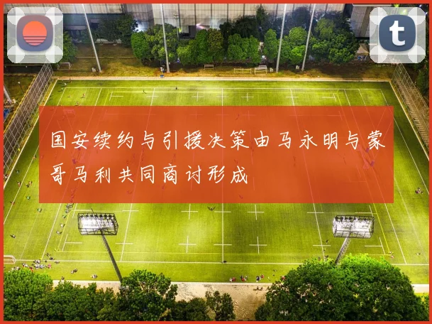 国安续约与引援决策由马永明与蒙哥马利共同商讨形成