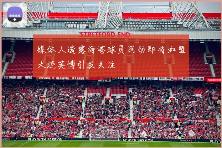 媒体人透露海港球员冯劲即将加盟大连英博引发关注