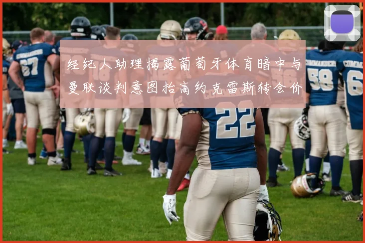 经纪人助理揭露葡萄牙体育暗中与曼联谈判意图抬高约克雷斯转会价格