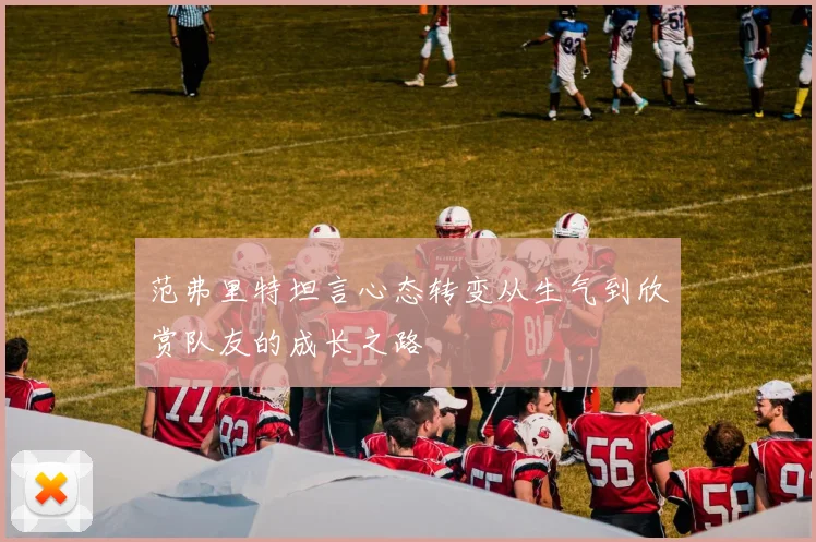 范弗里特坦言心态转变从生气到欣赏队友的成长之路