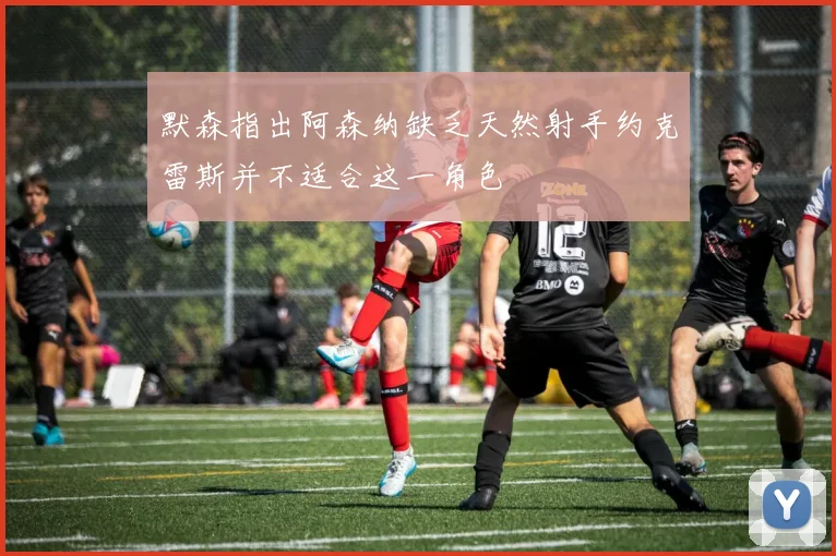 默森指出阿森纳缺乏天然射手约克雷斯并不适合这一角色