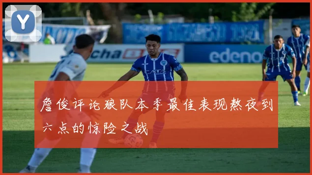 詹俊评论狼队本季最佳表现熬夜到六点的惊险之战