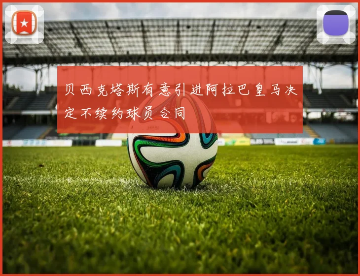 贝西克塔斯有意引进阿拉巴皇马决定不续约球员合同