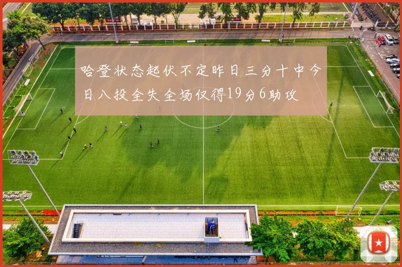 哈登状态起伏不定昨日三分十中今日八投全失全场仅得19分6助攻