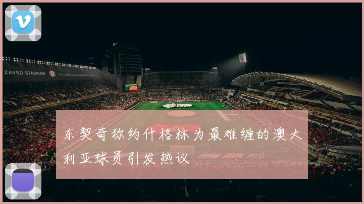东契奇称约什格林为最难缠的澳大利亚球员引发热议
