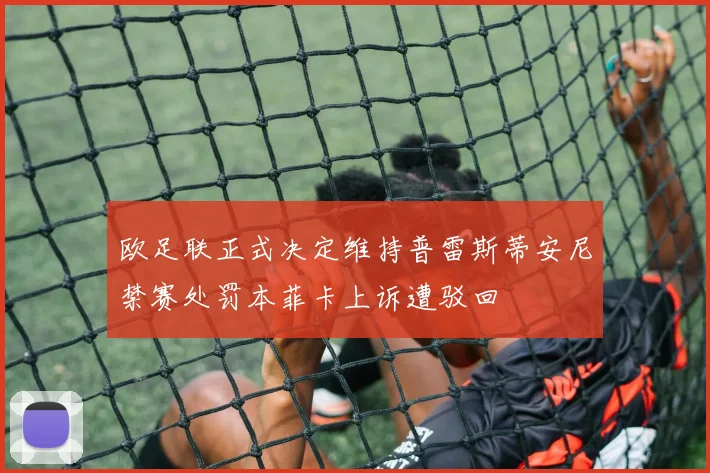 欧足联正式决定维持普雷斯蒂安尼禁赛处罚本菲卡上诉遭驳回